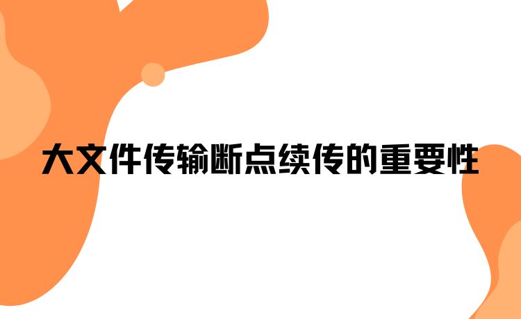 大文件传输断点续传的重要性