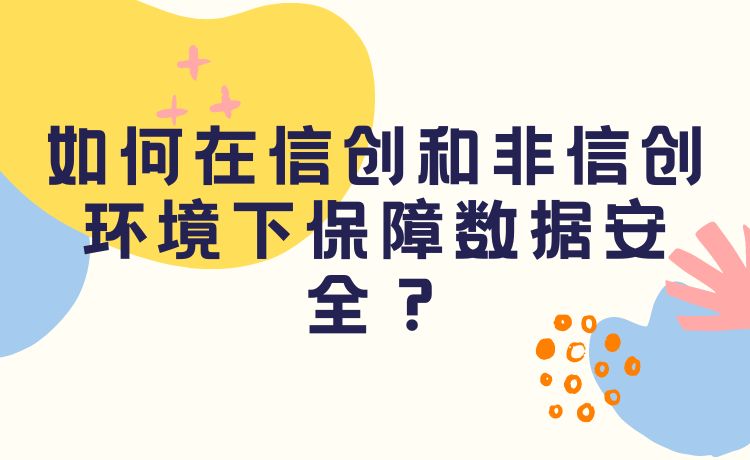 如何在信创和非信创环境下保障数据安全？