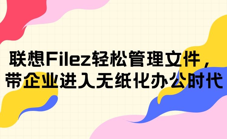 联想Filez轻松管理文件，带企业进入无纸化办公时代
