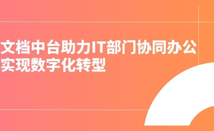 文档中台助力IT部门协同办公，实现数字化转型